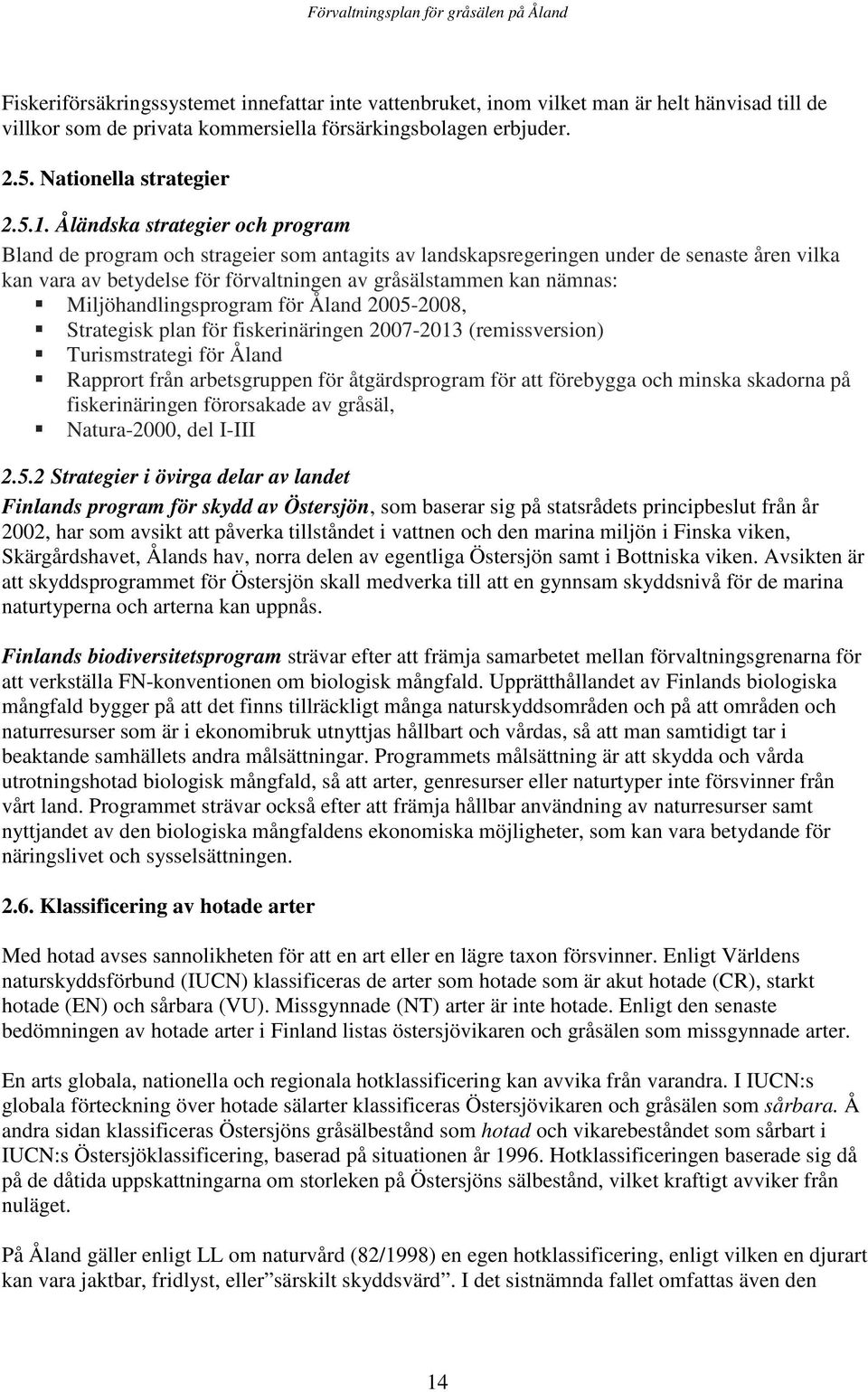 Miljöhandlingsprogram för Åland 2005-2008, Strategisk plan för fiskerinäringen 2007-2013 (remissversion) Turismstrategi för Åland Rapprort från arbetsgruppen för åtgärdsprogram för att förebygga och