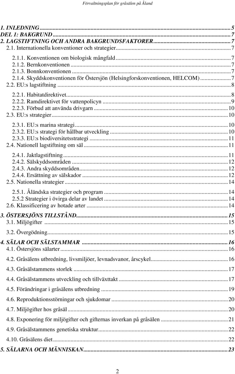 ..9 2.2.3. Förbud att använda drivgarn...10 2.3. EU:s strategier...10 2.3.1. EU:s marina strategi...10 2.3.2. EU:s strategi för hållbar utveckling...10 2.3.3. EU:s biodiversitetsstrategi...11 2.4.