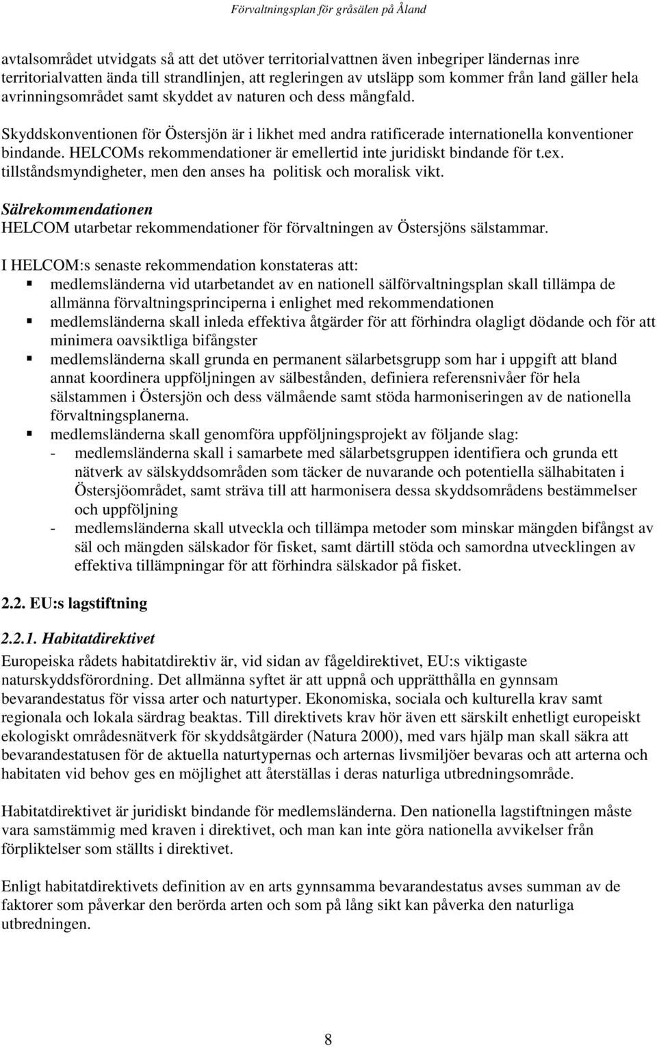 HELCOMs rekommendationer är emellertid inte juridiskt bindande för t.ex. tillståndsmyndigheter, men den anses ha politisk och moralisk vikt.