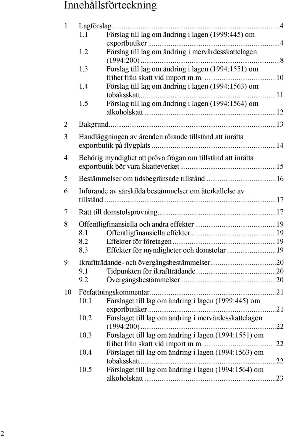 5 Förslag till lag om ändring i lagen (1994:1564) om alkoholskatt... 12 2 Bakgrund... 13 3 Handläggningen av ärenden rörande tillstånd att inrätta exportbutik på flygplats.