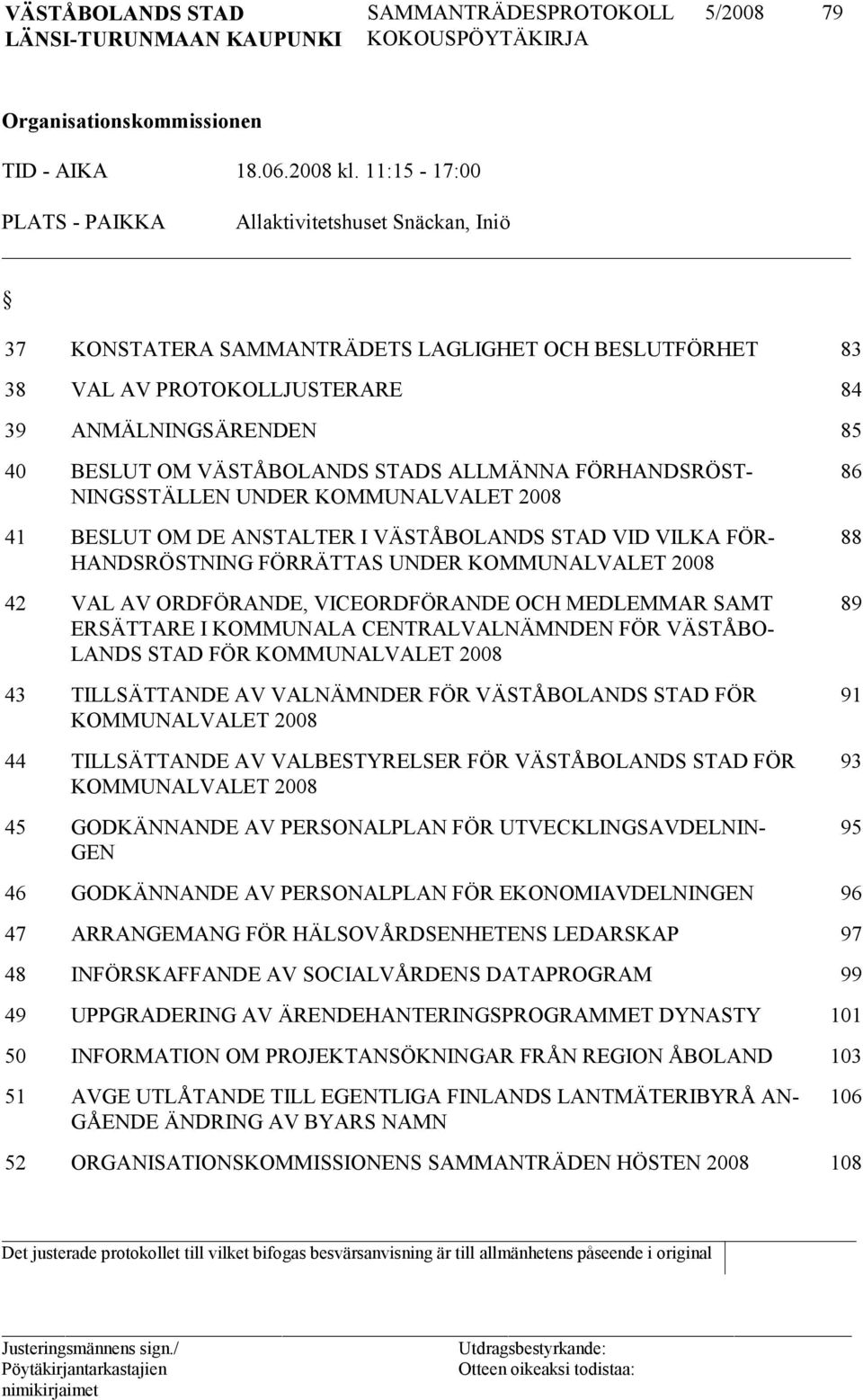 VÄSTÅBOLANDS STADS ALLMÄNNA FÖRHANDS RÖST- NINGSSTÄLLEN UNDER KOMMUNAL VALET 2008 41 BESLUT OM DE ANSTALTER I VÄSTÅBOLANDS STAD VID VIL KA FÖR- HANDSRÖSTNING FÖRRÄTTAS UNDER KOMMUNAL VALET 2008 42