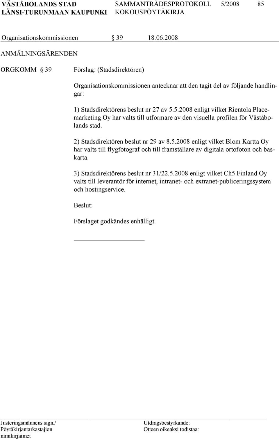 5.2008 enligt vilket Rientola Placemar keting Oy har valts till utformare av den visuella profilen för Västå bolands stad. 2) Stadsdirektören beslut nr 29 av 8.5.2008 enligt vilket Blom Kartta Oy har valts till flyg foto graf och till frams tällare av digitala ortofoton och baskarta.