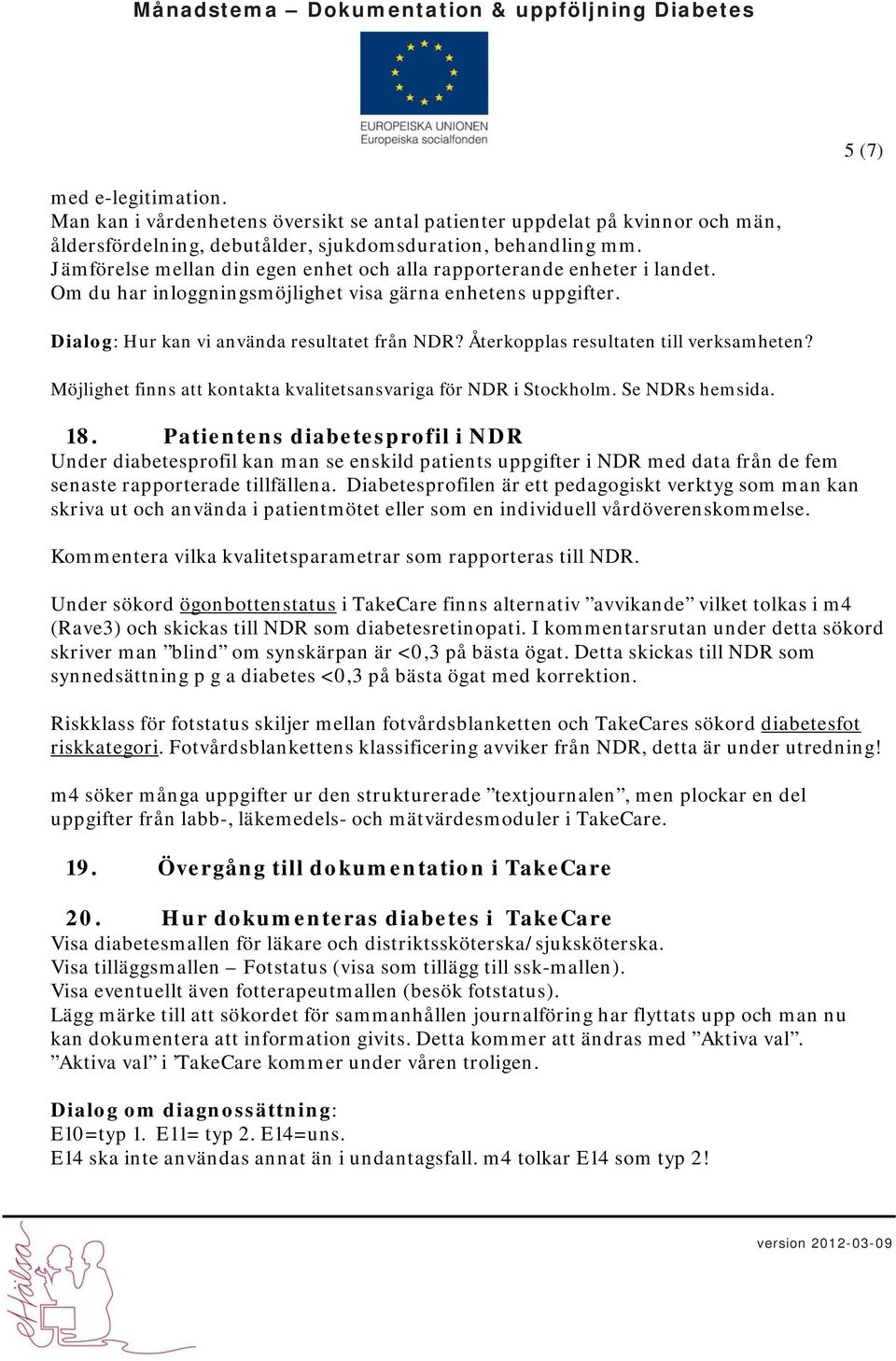 Återkopplas resultaten till verksamheten? Möjlighet finns att kontakta kvalitetsansvariga för NDR i Stockholm. Se NDRs hemsida. 18.