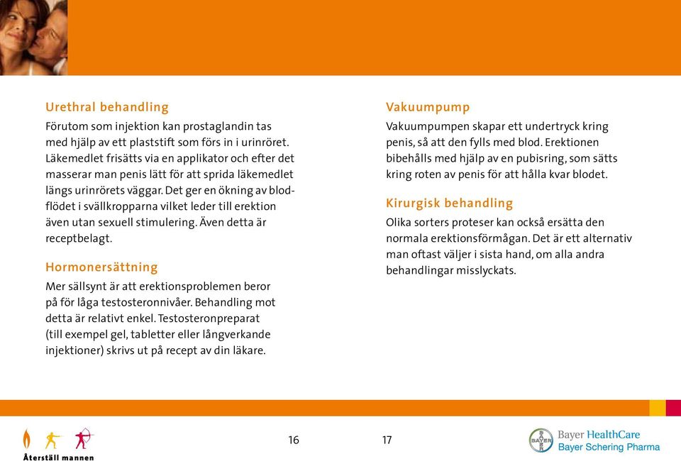 Det ger en ökning av blodflödet i svällkropparna vilket leder till erektion även utan sexuell stimulering. Även detta är recept belagt.