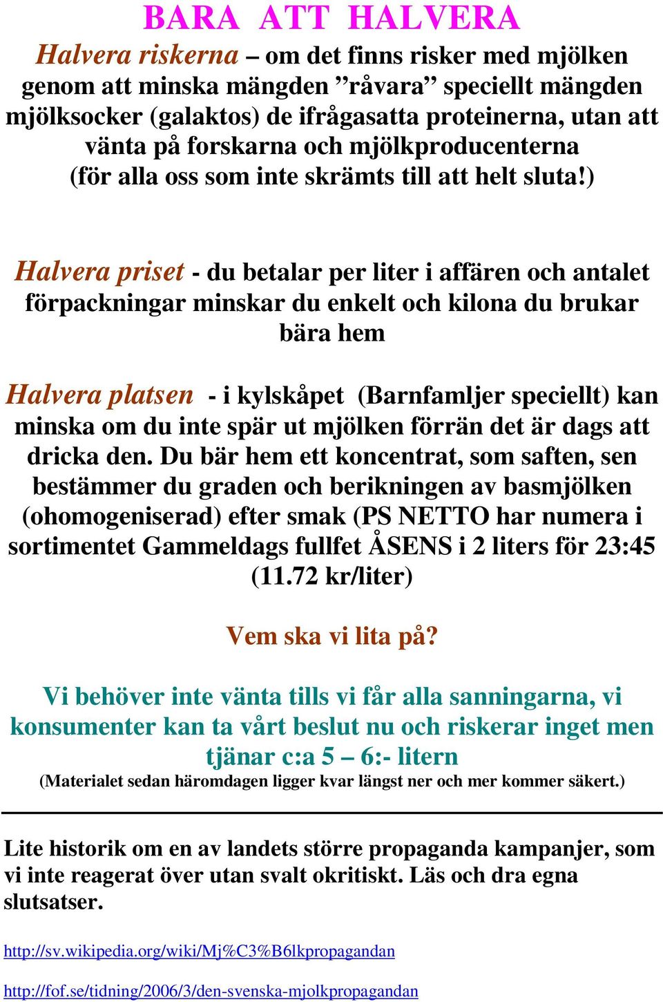 ) Halvera priset - du betalar per liter i affären och antalet förpackningar minskar du enkelt och kilona du brukar bära hem Halvera platsen - i kylskåpet (Barnfamljer speciellt) kan minska om du inte