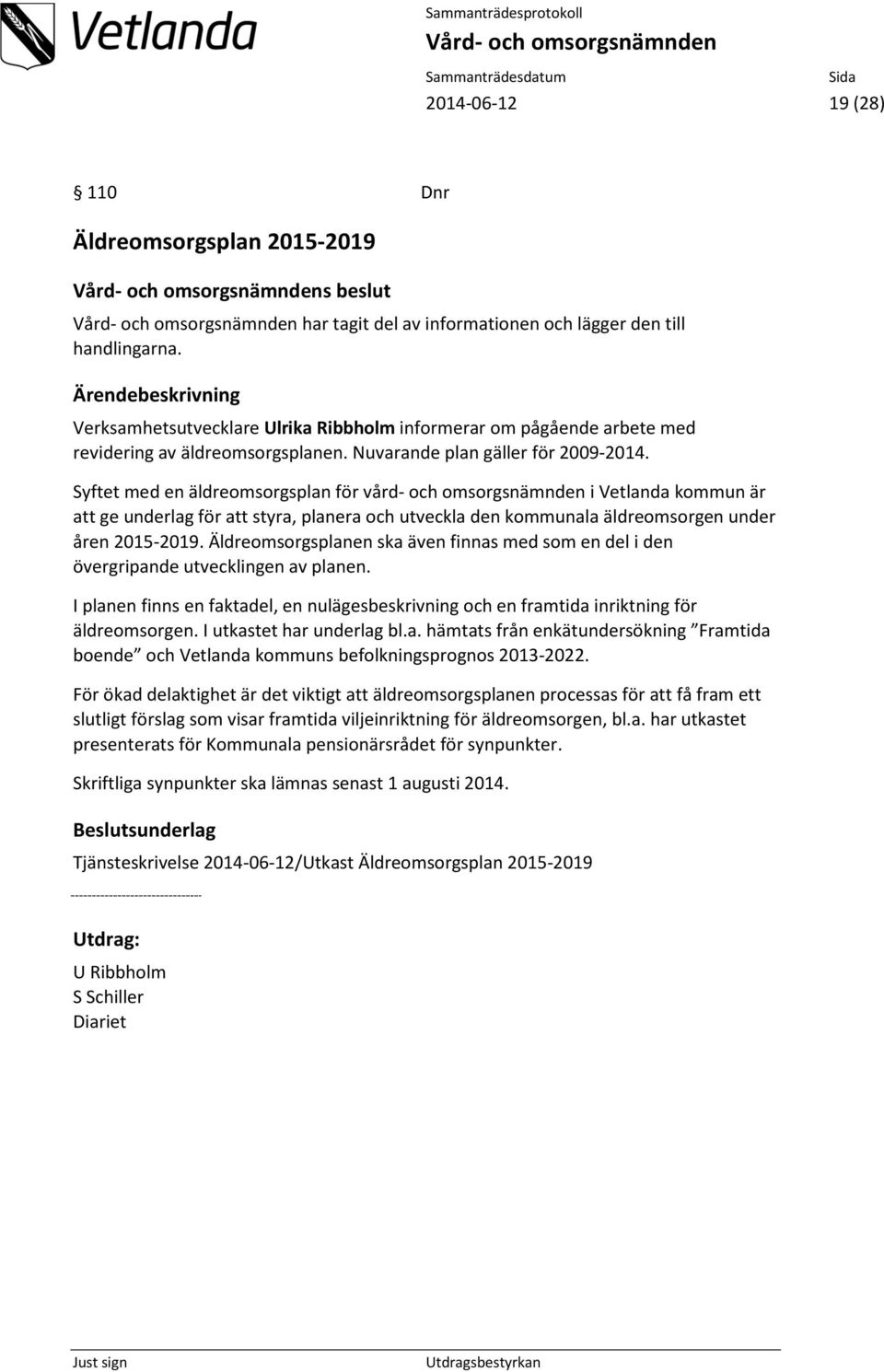 Syftet med en äldreomsorgsplan för vård- och omsorgsnämnden i Vetlanda kommun är att ge underlag för att styra, planera och utveckla den kommunala äldreomsorgen under åren 2015-2019.