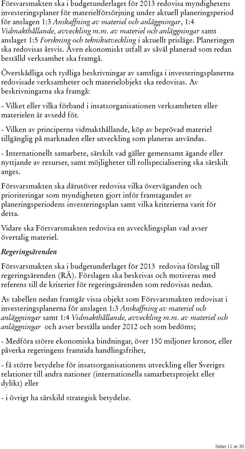 Även ekonomiskt utfall av såväl planerad som redan beställd verksamhet ska framgå.