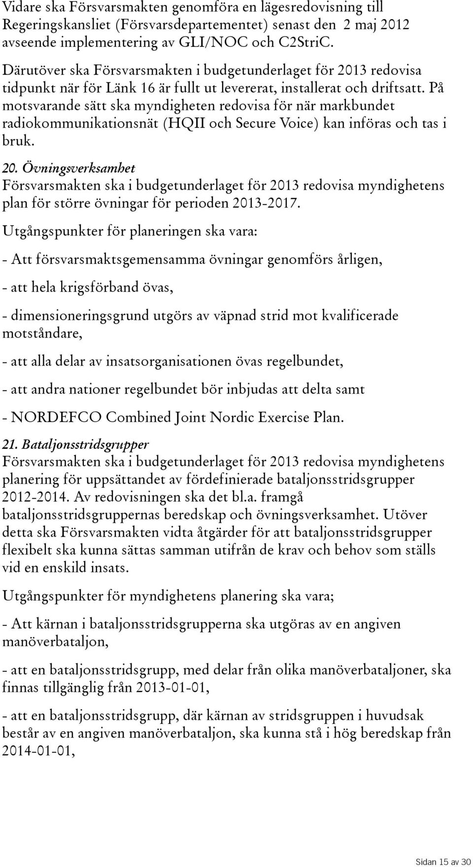 På motsvarande sätt ska myndigheten redovisa för när markbundet radiokommunikationsnät(hqii och Secure Voice) kan införas och tas i bruk. 20.