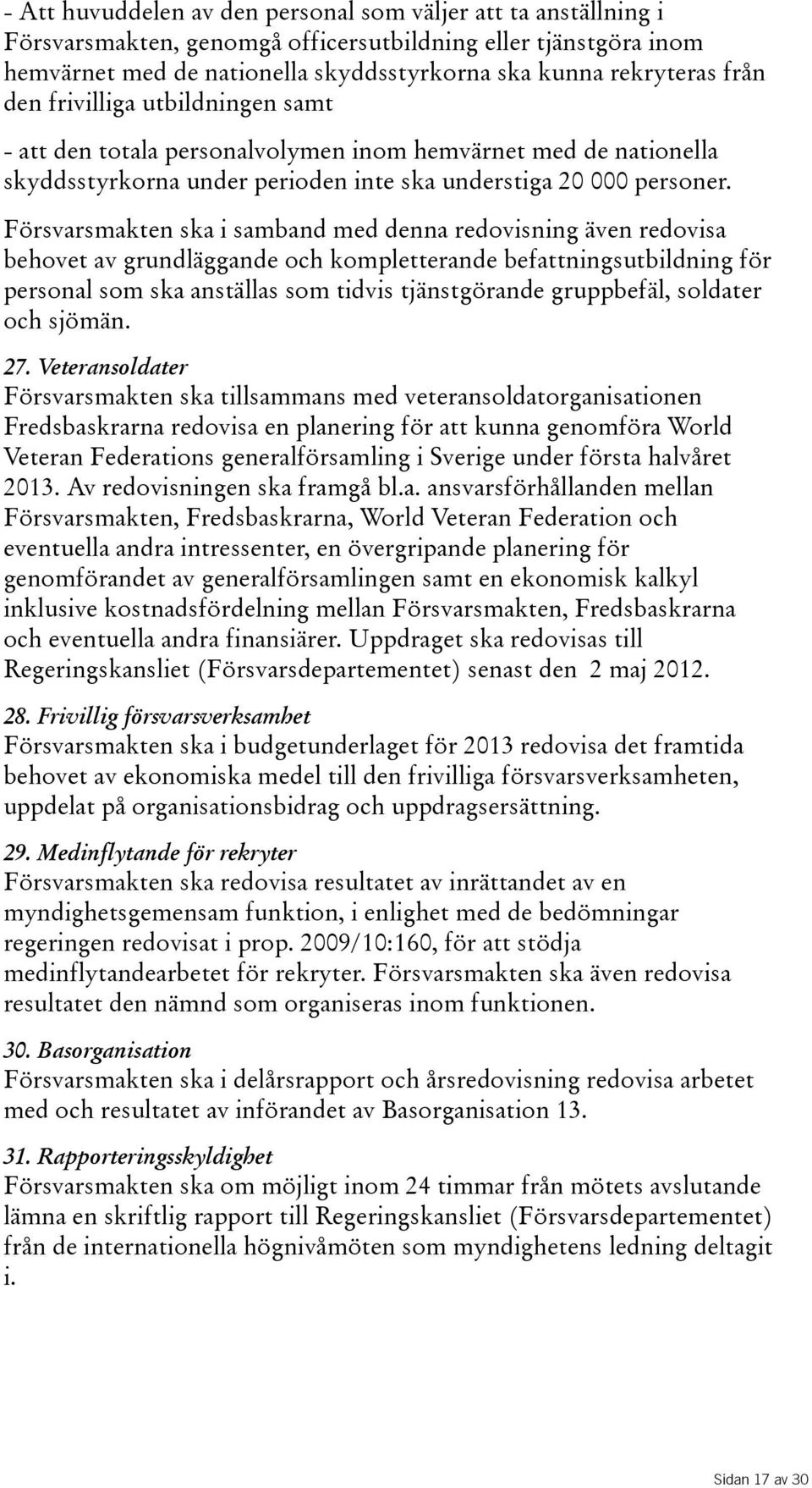 Försvarsmakten ska i samband med denna redovisning även redovisa behovet av grundläggande och kompletterande befattningsutbildning för personal som ska anställas som tidvis tjänstgörande gruppbefäl,