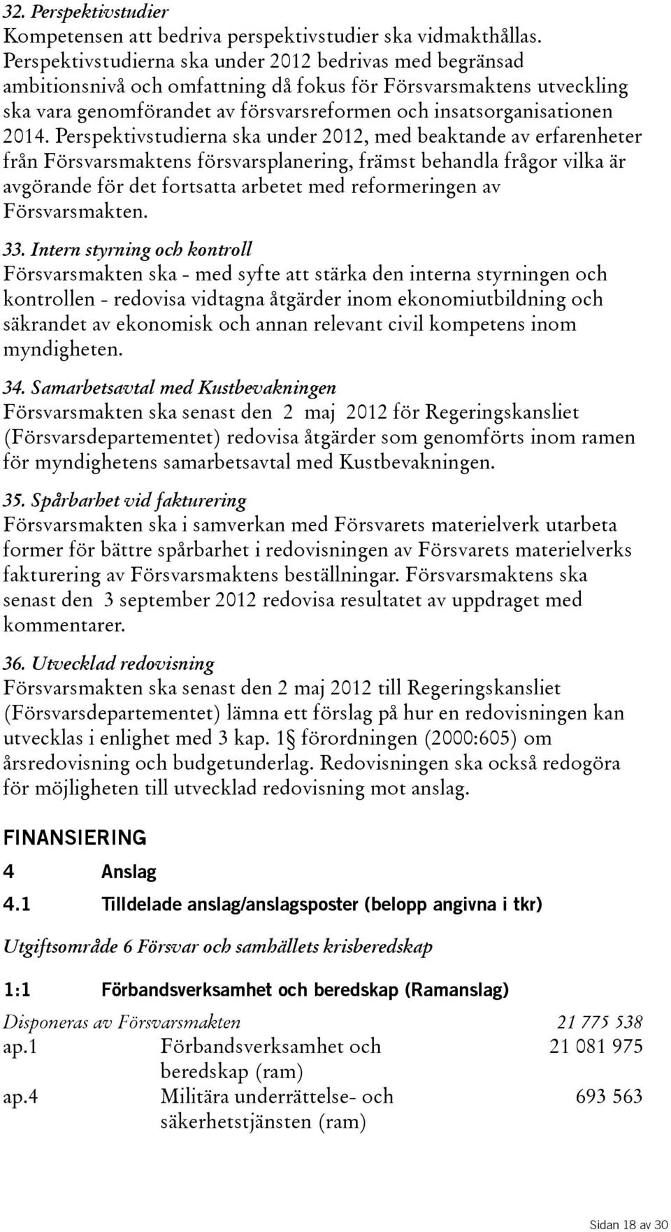 Perspektivstudierna ska under 2012, med beaktande av erfarenheter från Försvarsmaktens försvarsplanering, främst behandla frågor vilka är avgörande för det fortsatta arbetet med reformeringen av