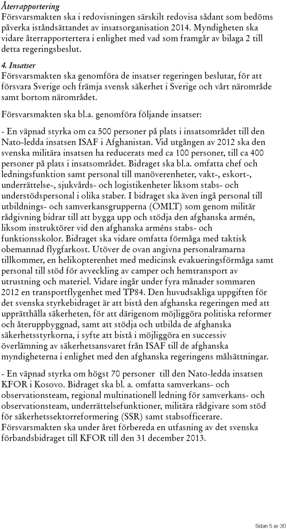 Insatser Försvarsmakten ska genomföra de insatser regeringen beslutar, för att försvara Sverige och främja svensk säkerhet i Sverige och vårt närområde samt bortom närområdet. Försvarsmakten ska bl.a. genomföra följande insatser: -Enväpnadstyrkaomca500personerpåplatsiinsatsområdettillden Nato-ledda insatsen ISAF i Afghanistan.