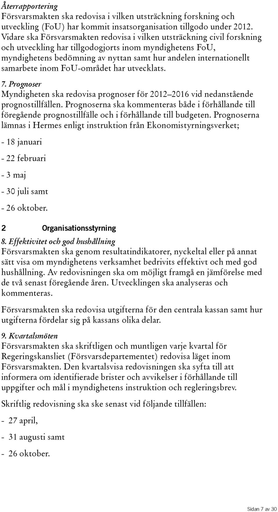 samarbete inom FoU-området har utvecklats. 7. Prognoser Myndigheten ska redovisa prognoser för 2012 2016 vid nedanstående prognostillfällen.