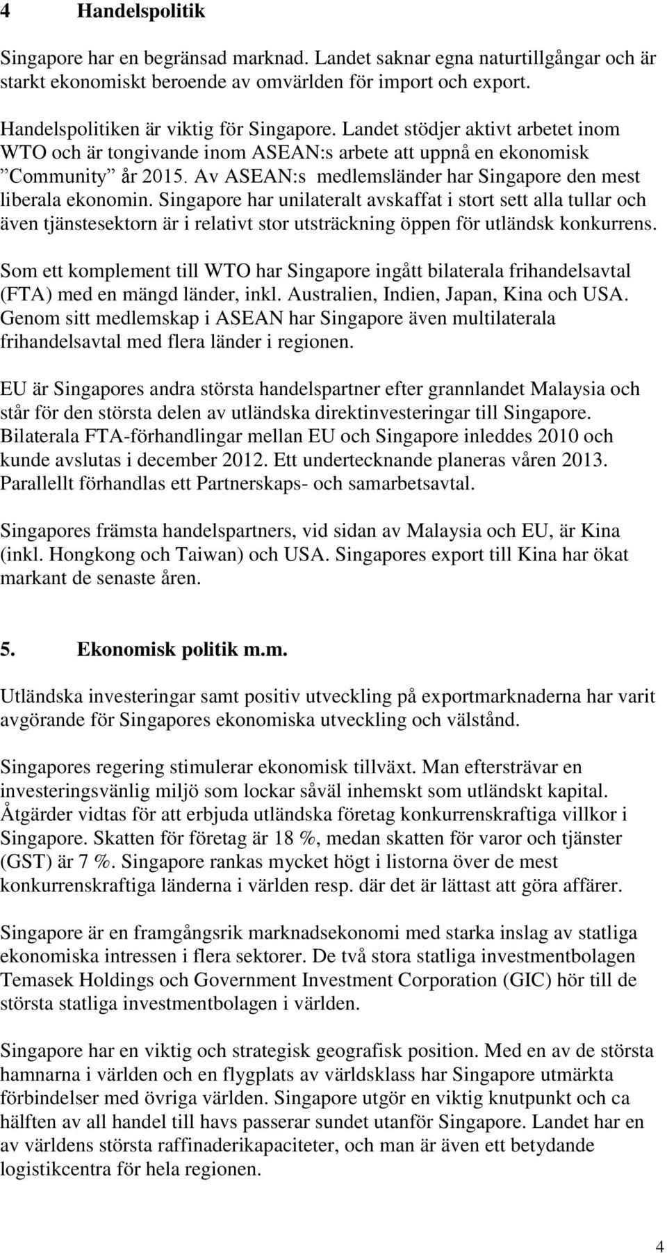 Singapore har unilateralt avskaffat i stort sett alla tullar och även tjänstesektorn är i relativt stor utsträckning öppen för utländsk konkurrens.