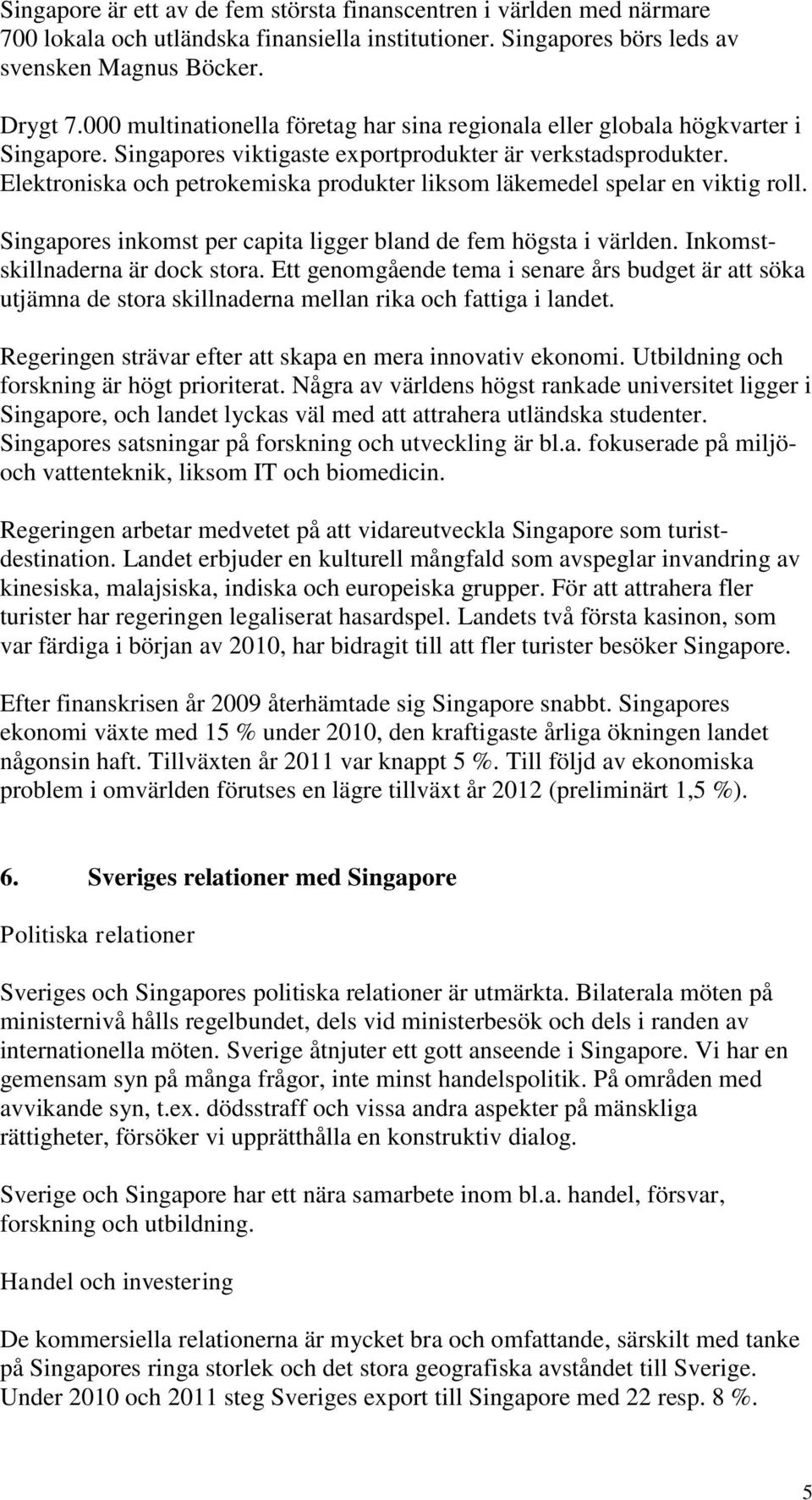 Elektroniska och petrokemiska produkter liksom läkemedel spelar en viktig roll. Singapores inkomst per capita ligger bland de fem högsta i världen. Inkomstskillnaderna är dock stora.