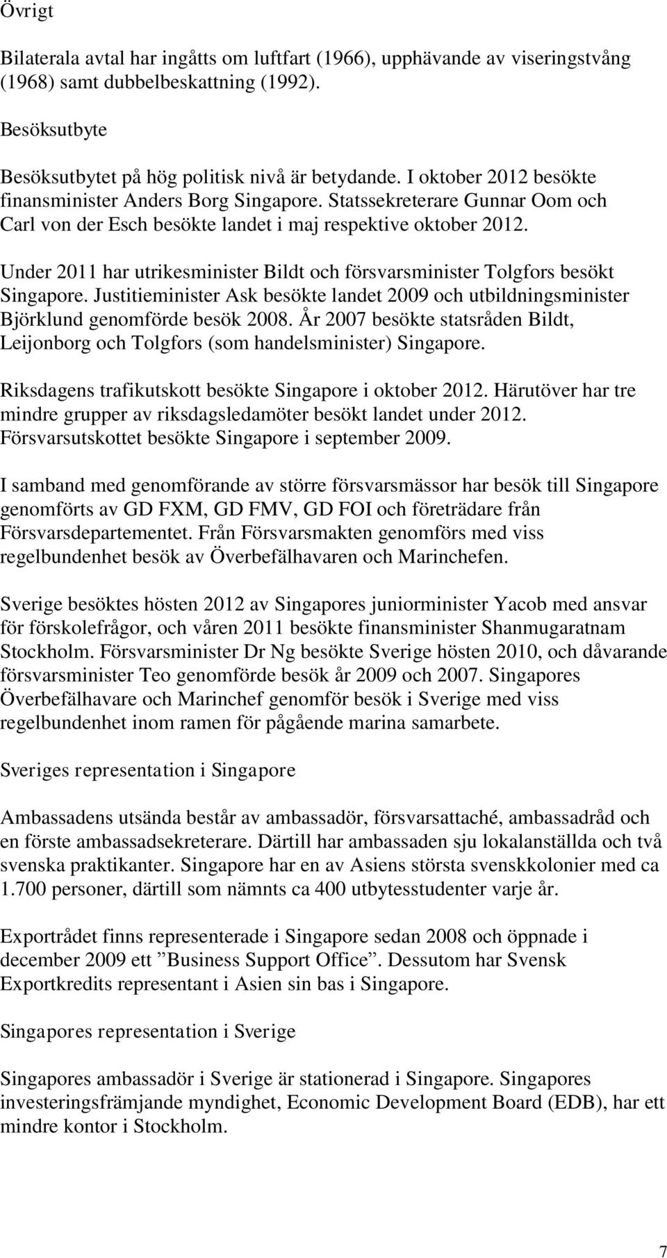 Under 2011 har utrikesminister Bildt och försvarsminister Tolgfors besökt Singapore. Justitieminister Ask besökte landet 2009 och utbildningsminister Björklund genomförde besök 2008.