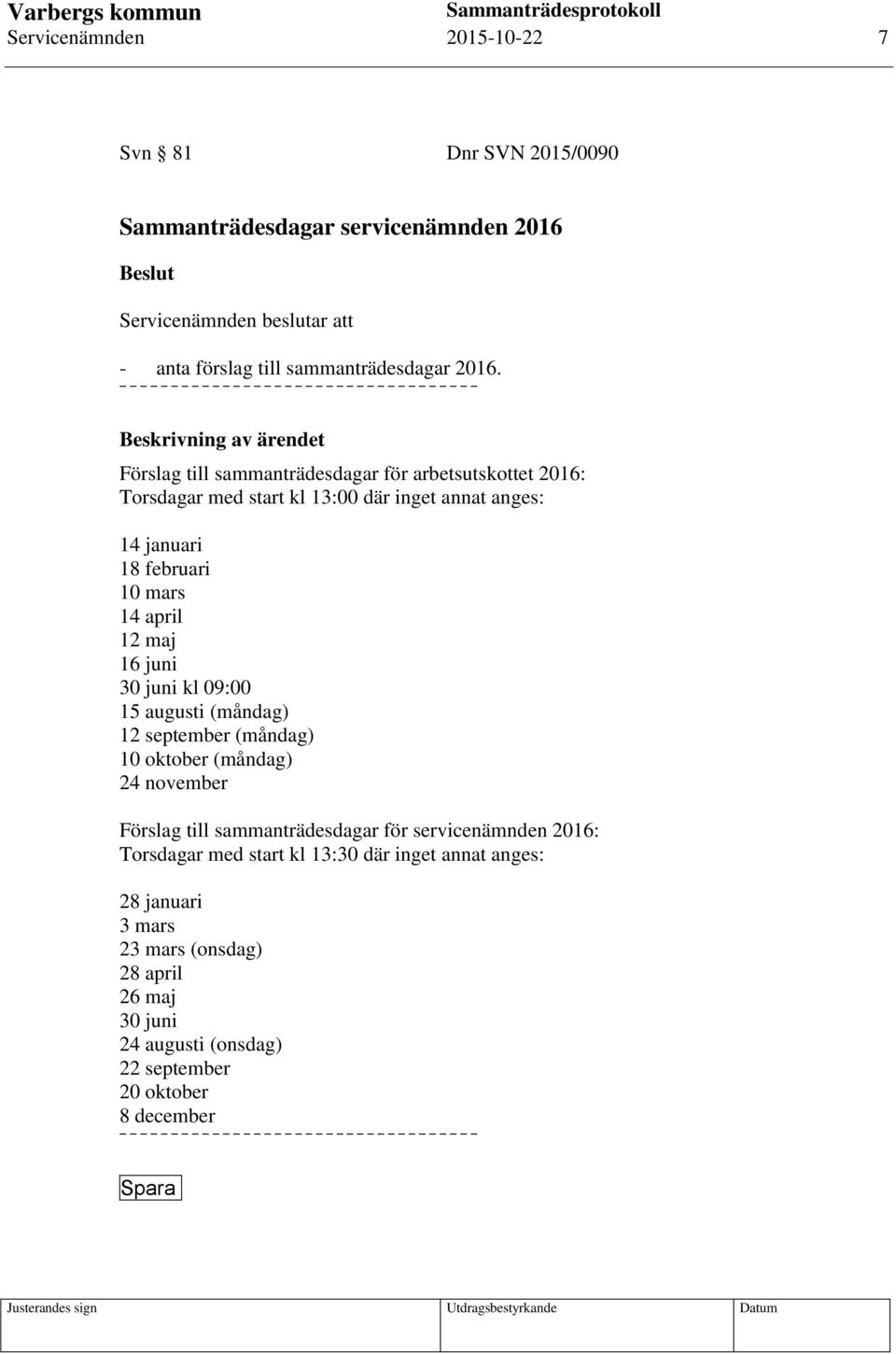 april 12 maj 16 juni 30 juni kl 09:00 15 augusti (måndag) 12 september (måndag) 10 oktober (måndag) 24 november Förslag till sammanträdesdagar för servicenämnden 2016: