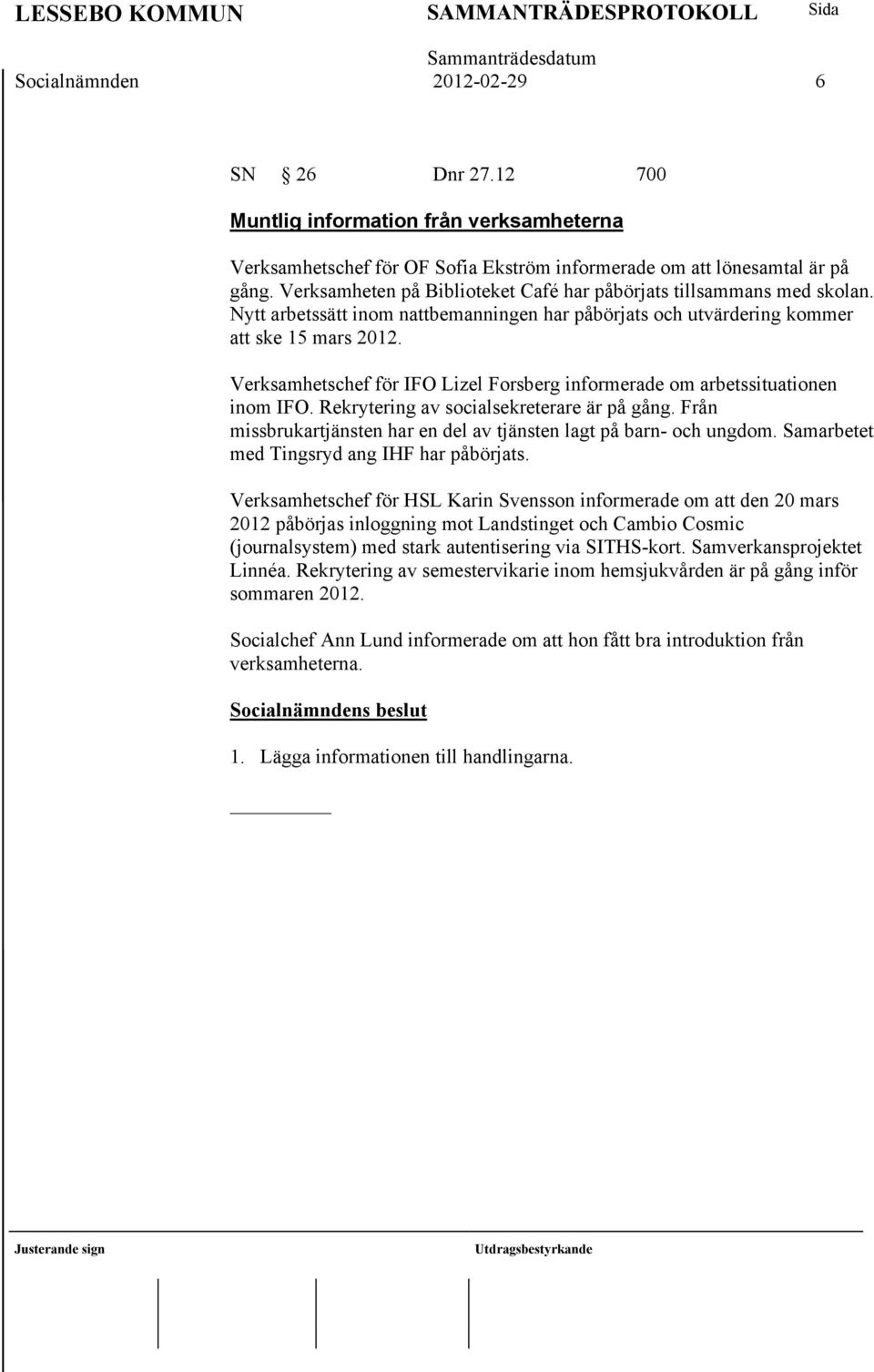 Verksamhetschef för IFO Lizel Forsberg informerade om arbetssituationen inom IFO. Rekrytering av socialsekreterare är på gång. Från missbrukartjänsten har en del av tjänsten lagt på barn- och ungdom.