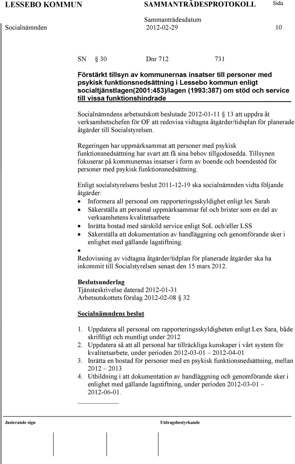 planerade åtgärder till Socialstyrelsen. Regeringen har uppmärksammat att personer med psykisk funktionsnedsättning har svart att få sina behov tillgodosedda.