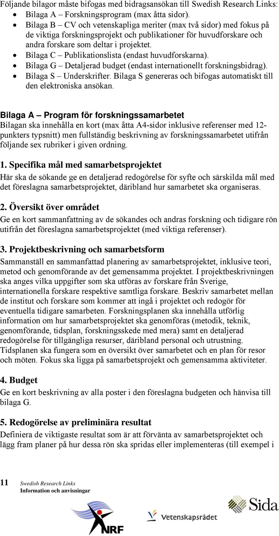 Bilaga C Publikationslista (endast huvudforskarna). Bilaga G Detaljerad budget (endast internationellt forskningsbidrag). Bilaga S Underskrifter.