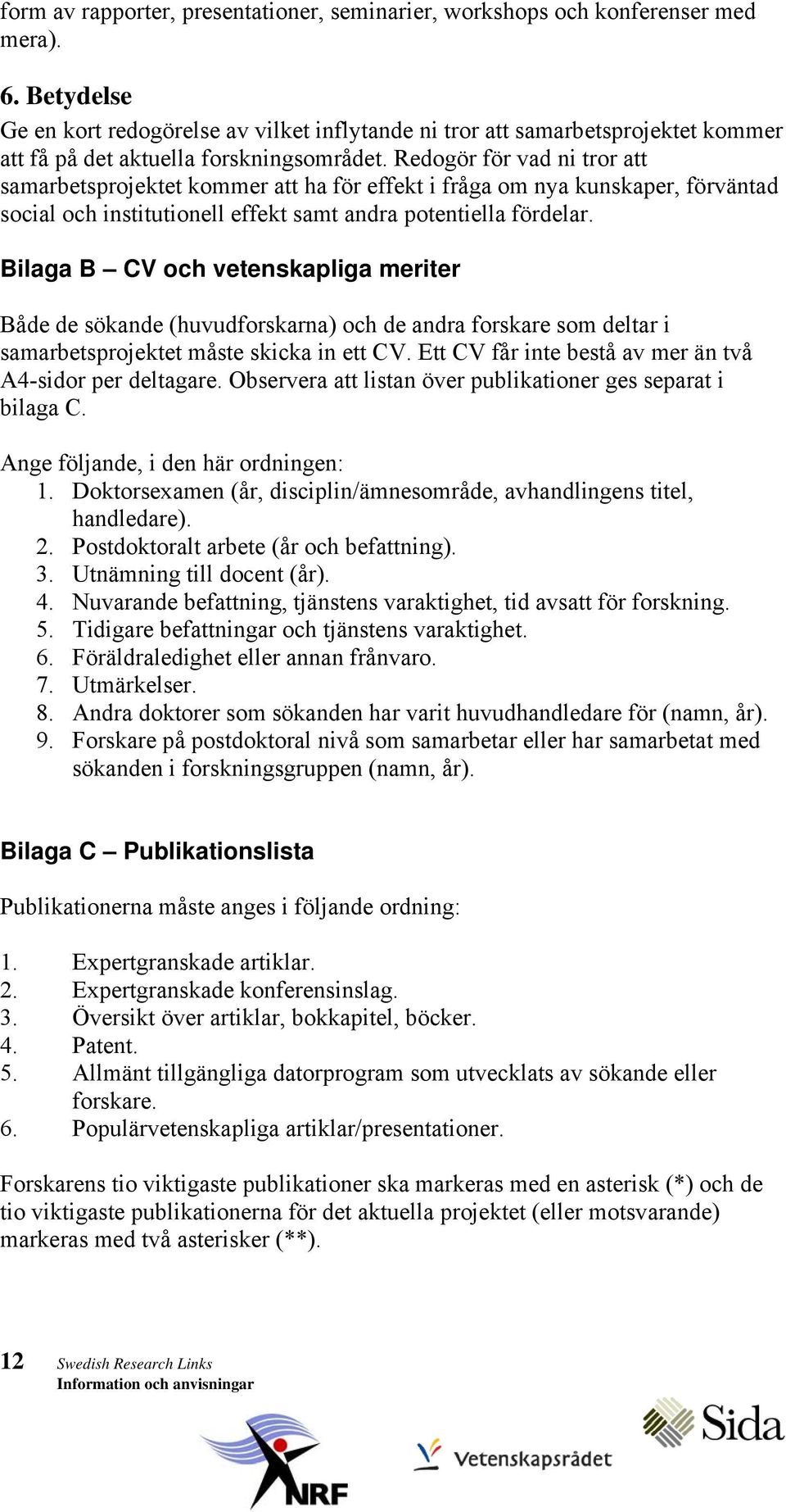 Redogör för vad ni tror att samarbetsprojektet kommer att ha för effekt i fråga om nya kunskaper, förväntad social och institutionell effekt samt andra potentiella fördelar.