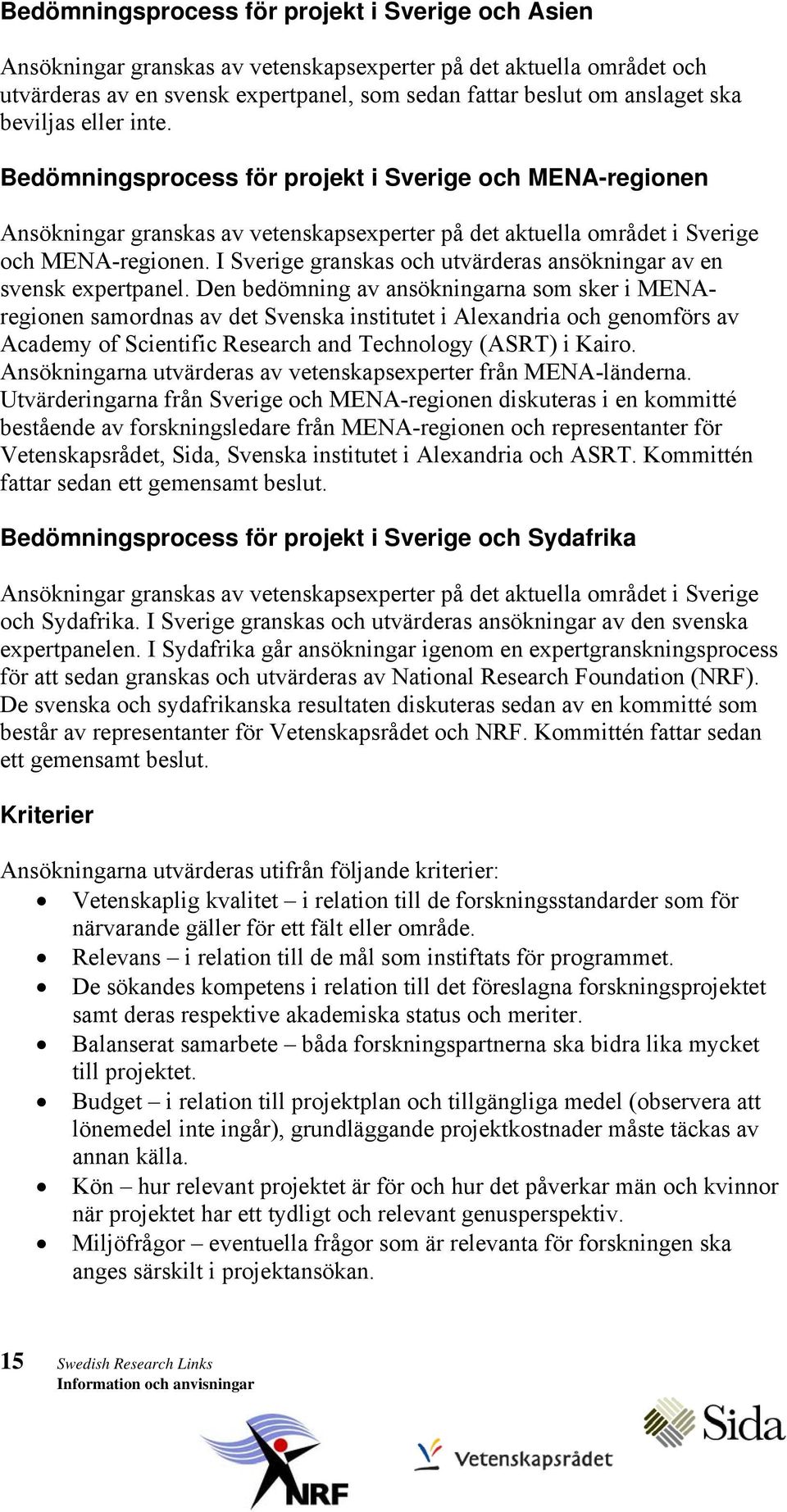 I Sverige granskas och utvärderas ansökningar av en svensk expertpanel.