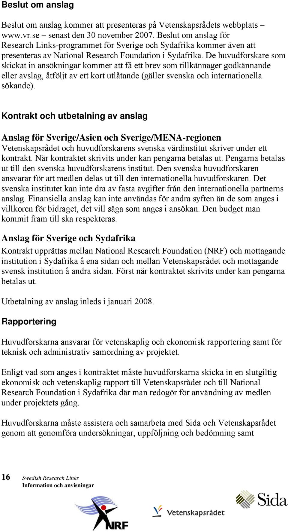 De huvudforskare som skickat in ansökningar kommer att få ett brev som tillkännager godkännande eller avslag, åtföljt av ett kort utlåtande (gäller svenska och internationella sökande).