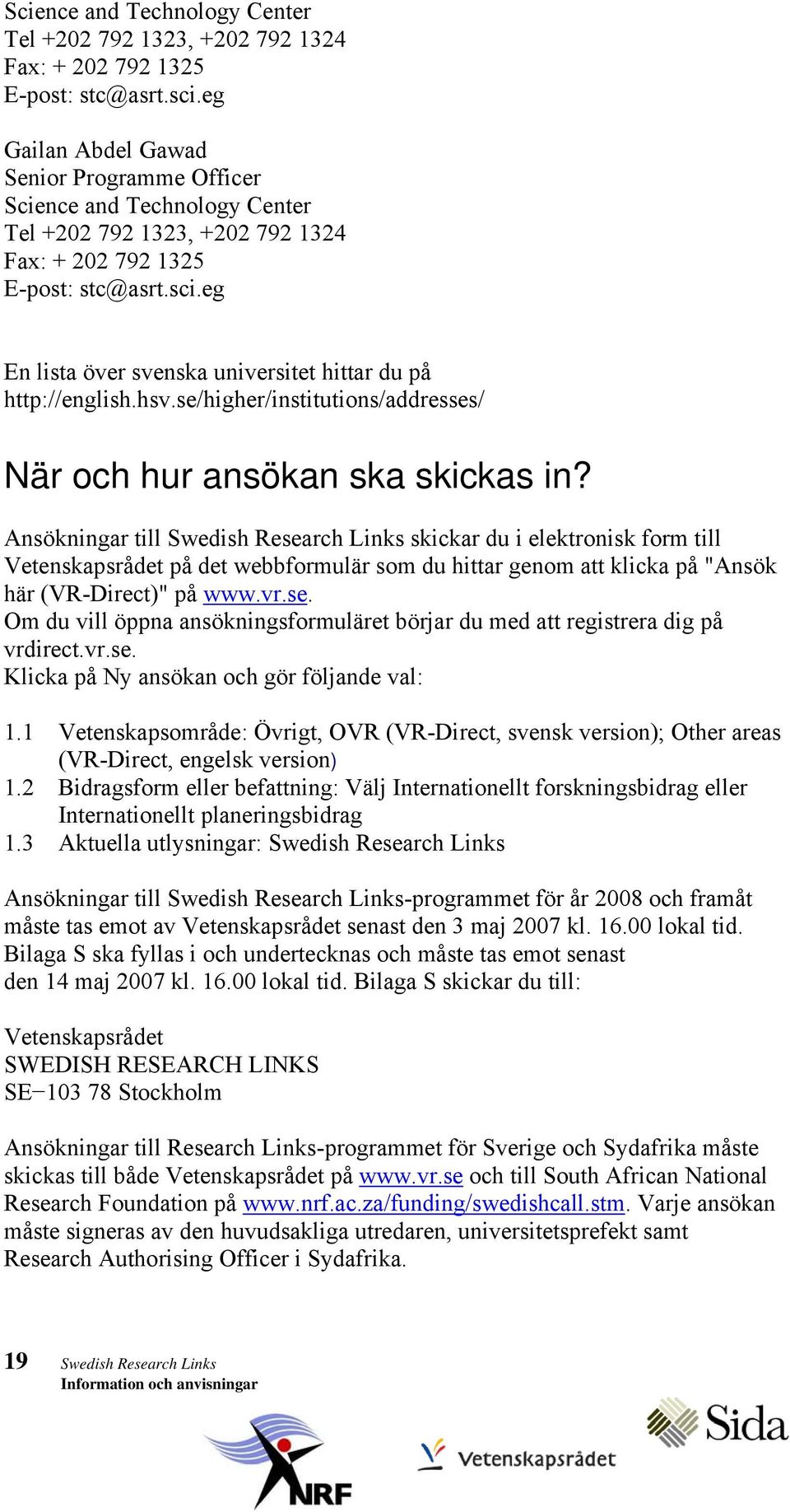 Ansökningar till Swedish Research Links skickar du i elektronisk form till Vetenskapsrådet på det webbformulär som du hittar genom att klicka på "Ansök här (VR-Direct)" på www.vr.se. Om du vill öppna ansökningsformuläret börjar du med att registrera dig på vrdirect.