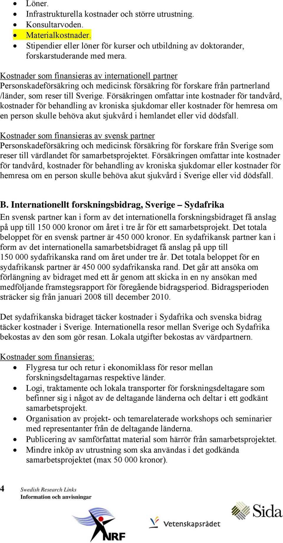 Försäkringen omfattar inte kostnader för tandvård, kostnader för behandling av kroniska sjukdomar eller kostnader för hemresa om en person skulle behöva akut sjukvård i hemlandet eller vid dödsfall.