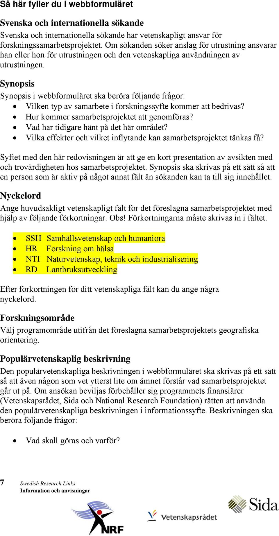 Synopsis Synopsis i webbformuläret ska beröra följande frågor: Vilken typ av samarbete i forskningssyfte kommer att bedrivas? Hur kommer samarbetsprojektet att genomföras?