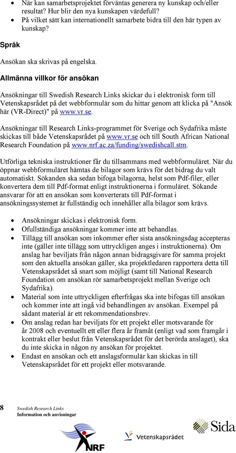 Allmänna villkor för ansökan Ansökningar till Swedish Research Links skickar du i elektronisk form till Vetenskapsrådet på det webbformulär som du hittar genom att klicka på "Ansök här (VR-Direct)"