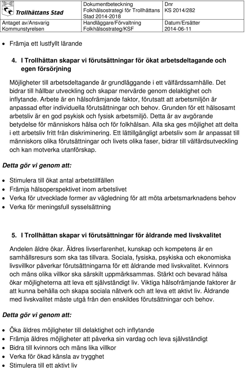 Arbete är en hälsofrämjande faktor, förutsatt att arbetsmiljön är anpassad efter individuella förutsättningar och behov. Grunden för ett hälsosamt arbetsliv är en god psykisk och fysisk arbetsmiljö.