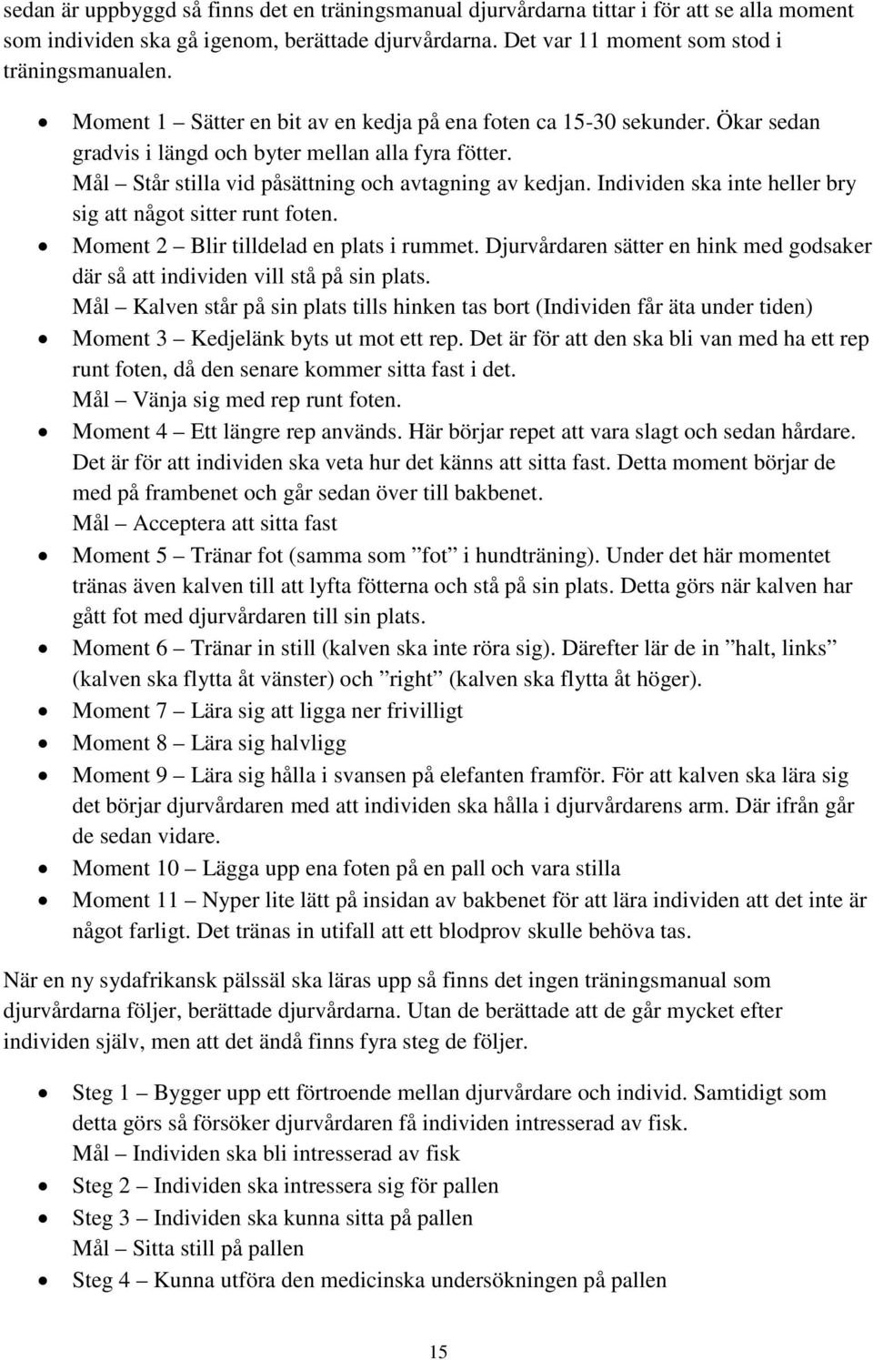 Individen ska inte heller bry sig att något sitter runt foten. Moment 2 Blir tilldelad en plats i rummet. Djurvårdaren sätter en hink med godsaker där så att individen vill stå på sin plats.