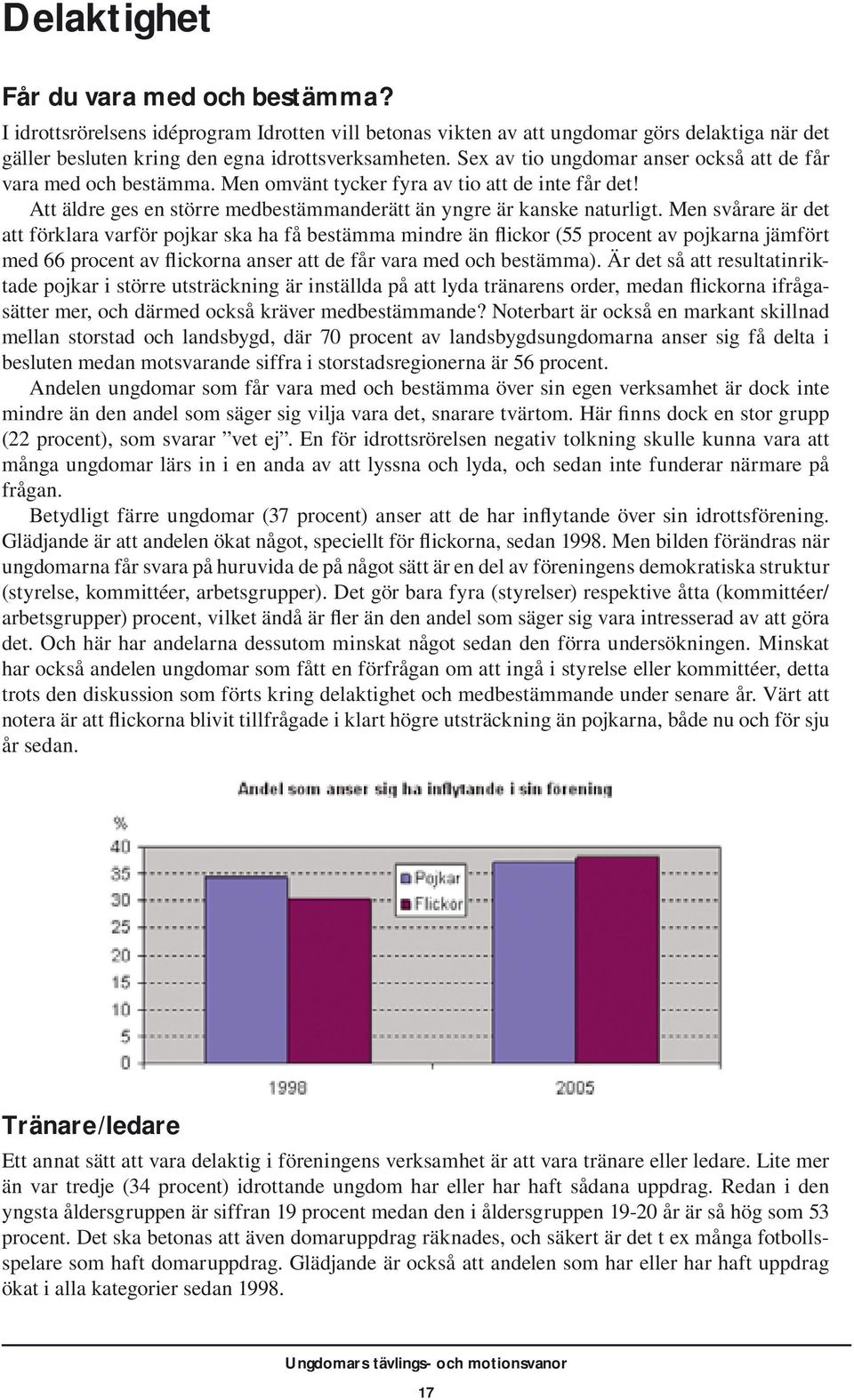 Men svårare är det att förklara varför pojkar ska ha få bestämma mindre än flickor (55 procent av pojkarna jämfört med 66 procent av flickorna anser att de får vara med och bestämma).