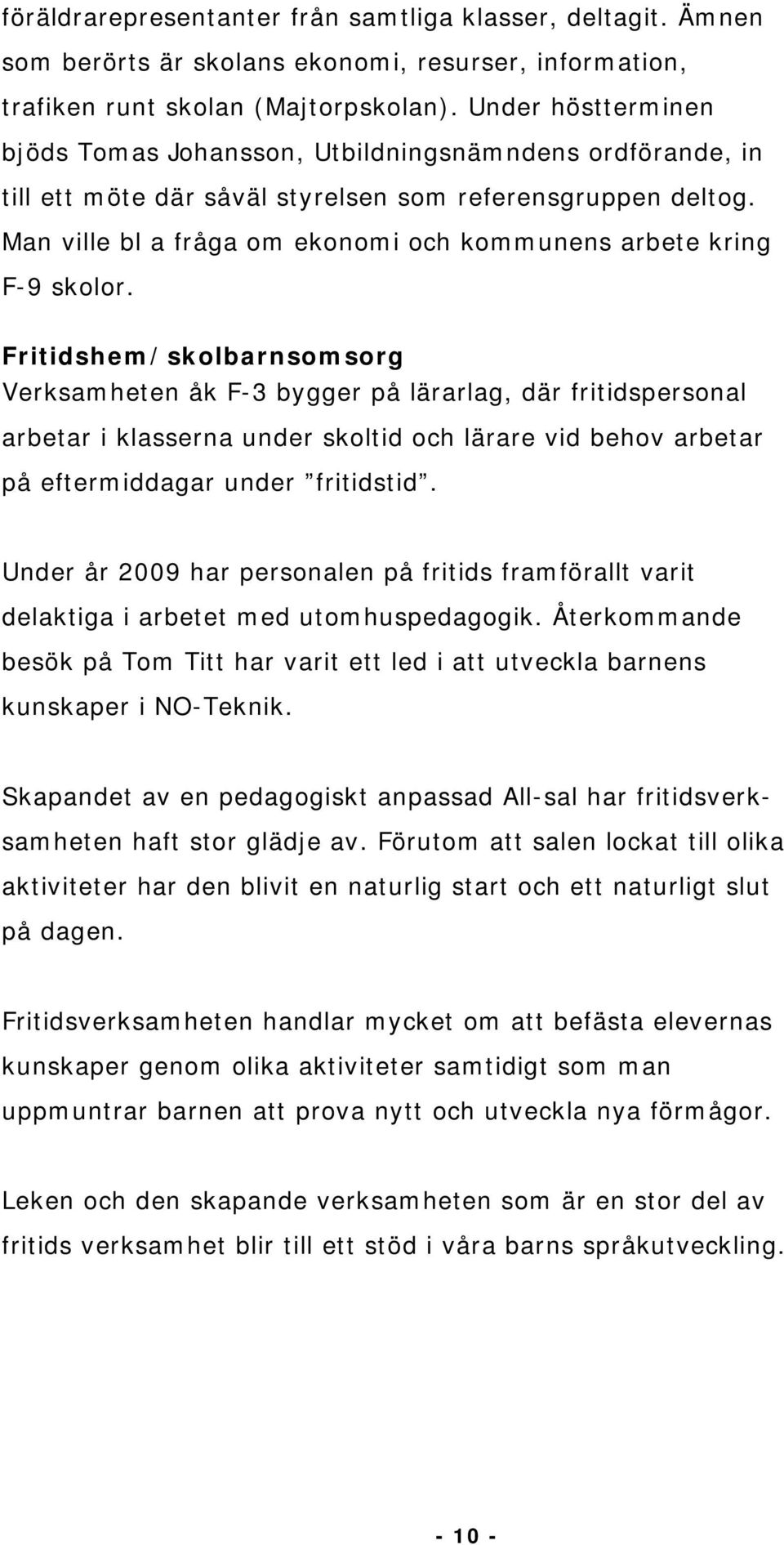 Man ville bl a fråga om ekonomi och kommunens arbete kring F-9 skolor.