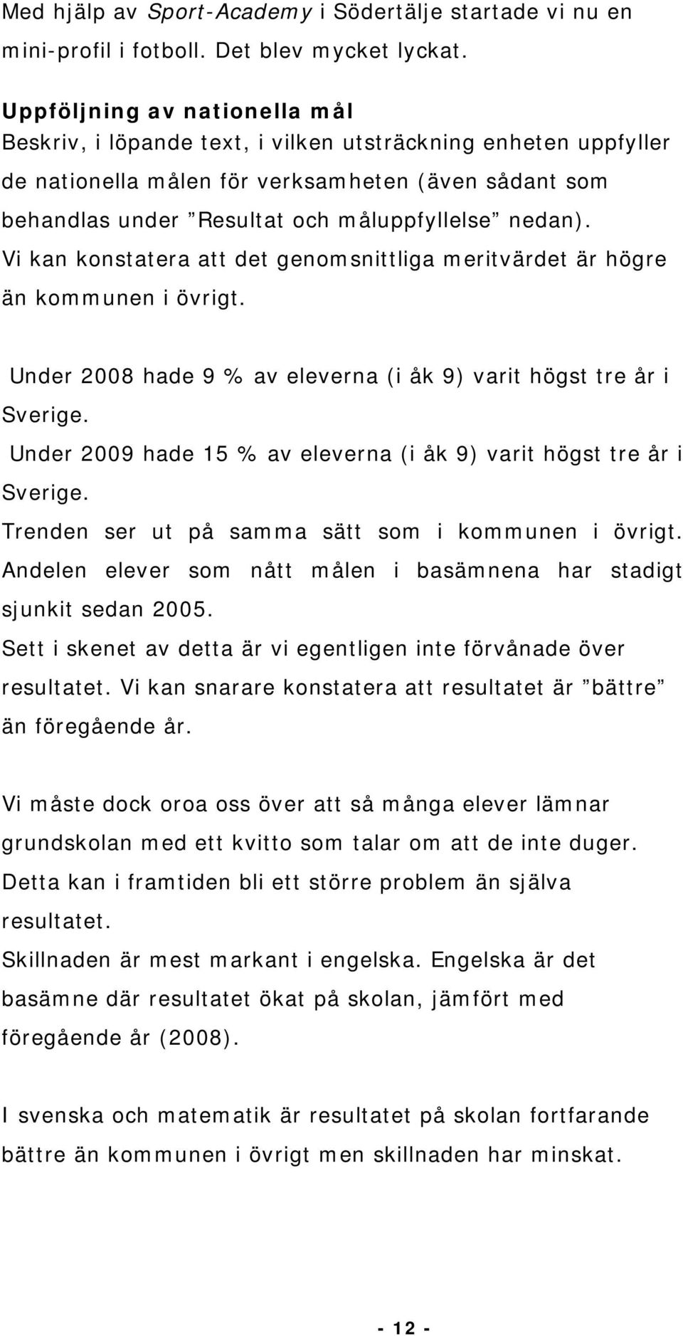 Vi kan konstatera att det genomsnittliga meritvärdet är högre än kommunen i övrigt. Under 2008 hade 9 % av eleverna (i åk 9) varit högst tre år i Sverige.