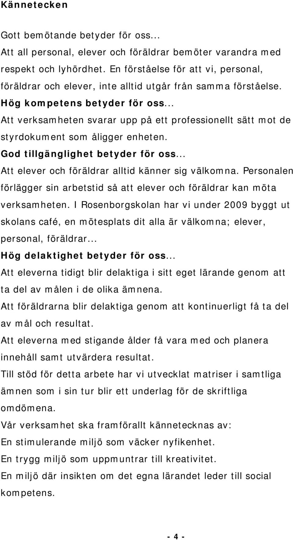 .. Att verksamheten svarar upp på ett professionellt sätt mot de styrdokument som åligger enheten. God tillgänglighet betyder för oss... Att elever och föräldrar alltid känner sig välkomna.