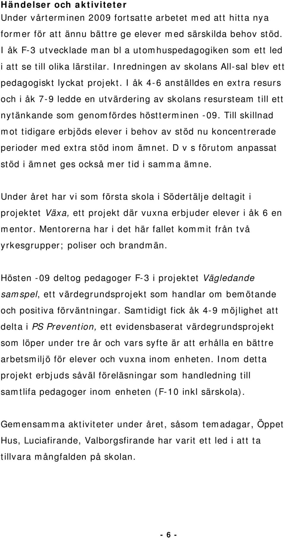 I åk 4-6 anställdes en extra resurs och i åk 7-9 ledde en utvärdering av skolans resursteam till ett nytänkande som genomfördes höstterminen -09.