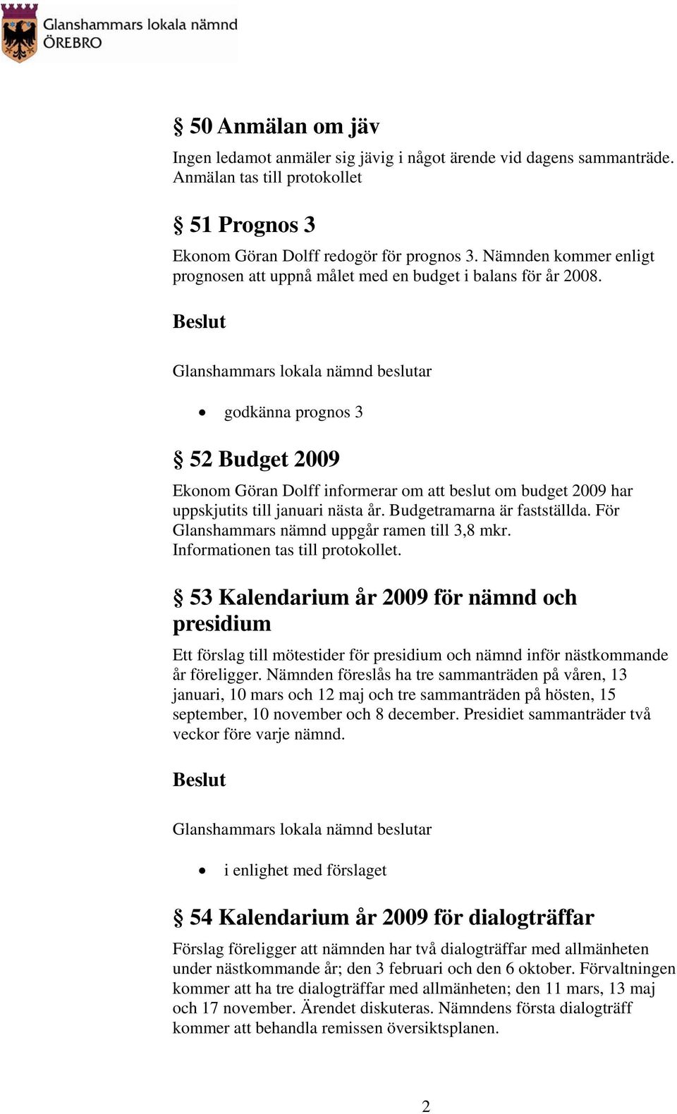 godkänna prognos 3 52 Budget 2009 Ekonom Göran Dolff informerar om att beslut om budget 2009 har uppskjutits till januari nästa år. Budgetramarna är fastställda.