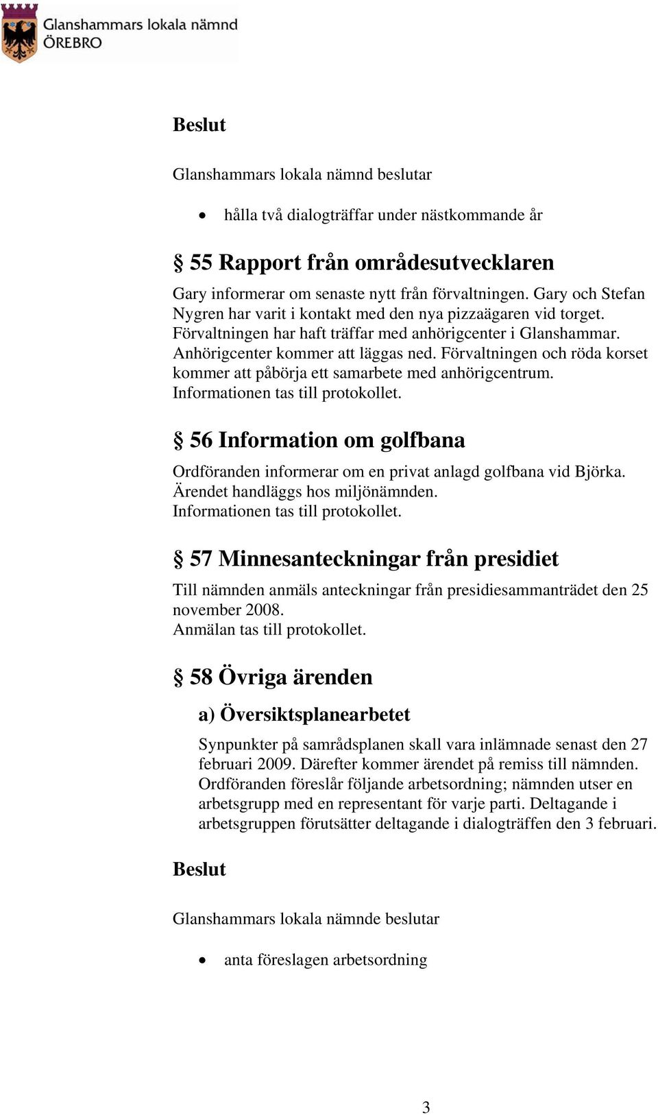 Förvaltningen och röda korset kommer att påbörja ett samarbete med anhörigcentrum. 56 Information om golfbana Ordföranden informerar om en privat anlagd golfbana vid Björka.