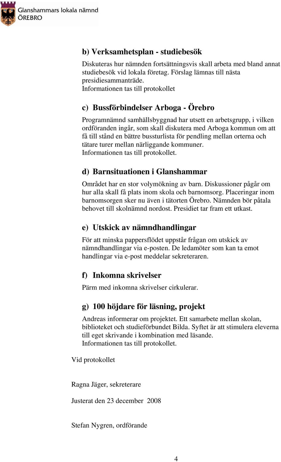 få till stånd en bättre bussturlista för pendling mellan orterna och tätare turer mellan närliggande kommuner. d) Barnsituationen i Glanshammar Området har en stor volymökning av barn.