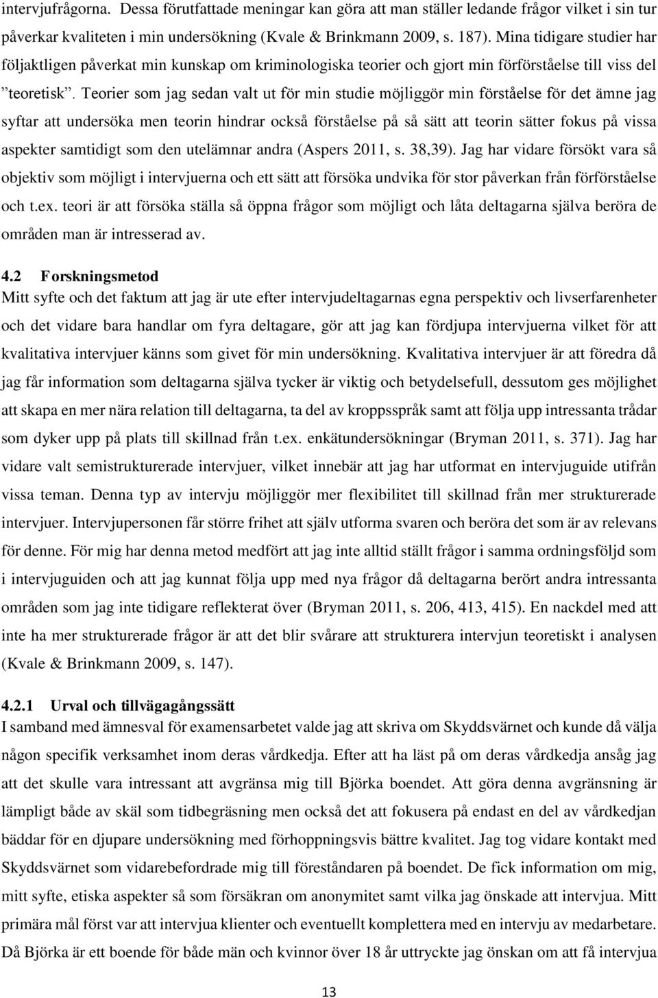 Teorier som jag sedan valt ut för min studie möjliggör min förståelse för det ämne jag syftar att undersöka men teorin hindrar också förståelse på så sätt att teorin sätter fokus på vissa aspekter