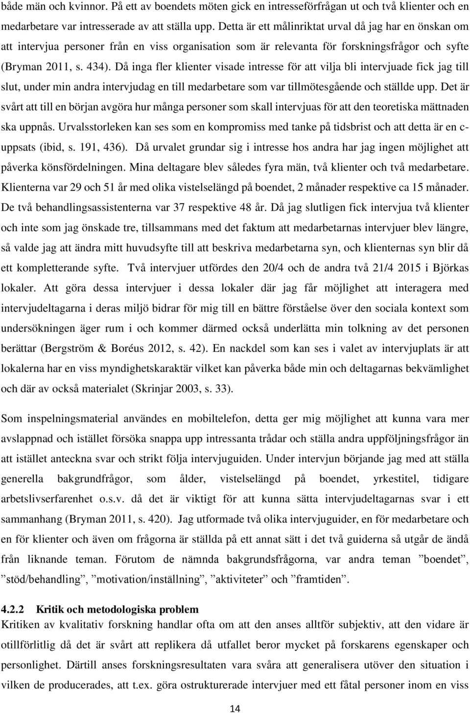 Då inga fler klienter visade intresse för att vilja bli intervjuade fick jag till slut, under min andra intervjudag en till medarbetare som var tillmötesgående och ställde upp.