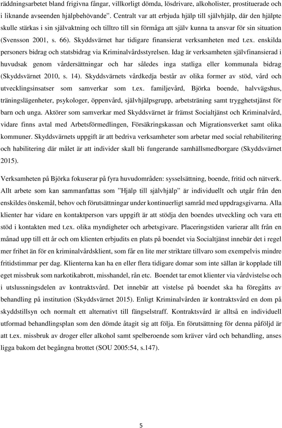 Skyddsvärnet har tidigare finansierat verksamheten med t.ex. enskilda personers bidrag och statsbidrag via Kriminalvårdsstyrelsen.