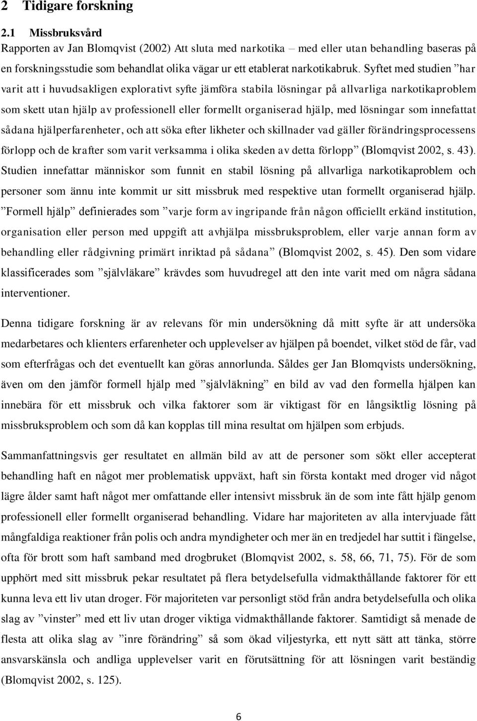 Syftet med studien har varit att i huvudsakligen explorativt syfte jämföra stabila lösningar på allvarliga narkotikaproblem som skett utan hjälp av professionell eller formellt organiserad hjälp, med