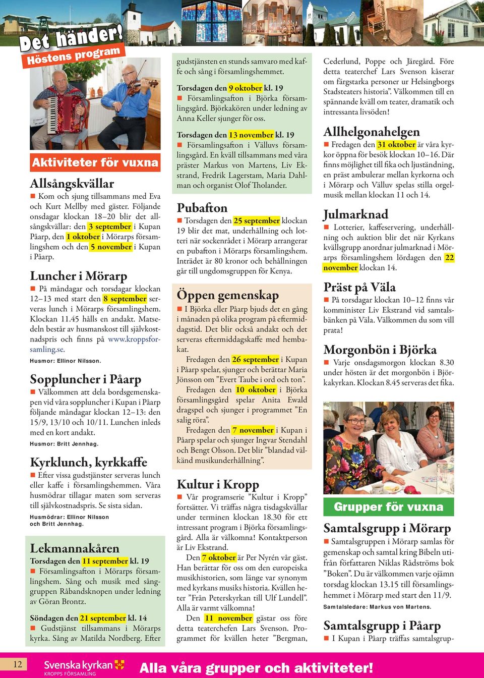 Luncher i Mörarp På måndagar och torsdagar klockan 12 13 med start den 8 september serveras lunch i Mörarps församlingshem. Klockan 11.45 hålls en andakt.