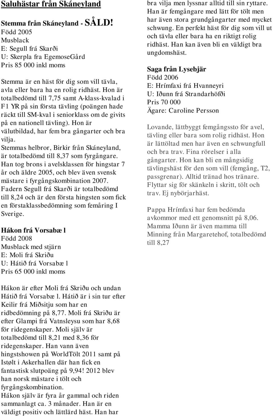 Hon är totalbedömd till 7,75 samt A-klass-kvalad i F1 YR på sin första tävling (poängen hade räckt till SM-kval i seniorklass om de givits på en nationell tävling).