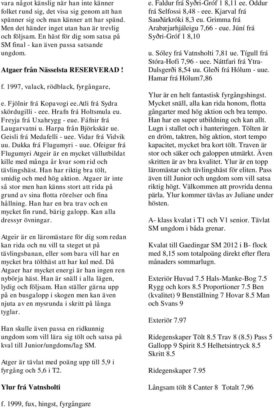 atli frá Sydra skördugilli - eee. Hrafn frá Holtsmula eu. Freyja frá Uxahrygg - eue. Fáfnir frá Laugarvatni u. Harpa från Björkskär ue. Geisli frá Medafelli - uee. Vidar frá Vidvik uu.