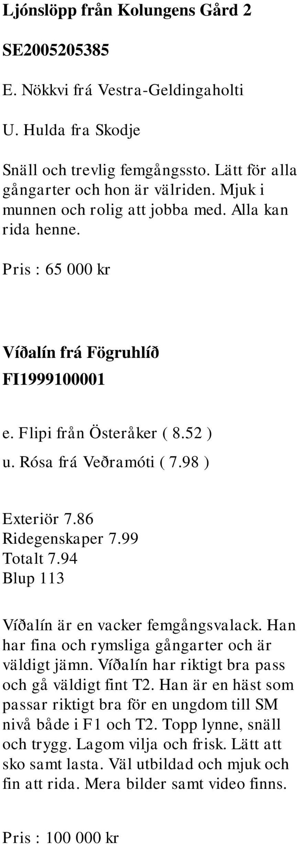 86 Ridegenskaper 7.99 Totalt 7.94 Blup 113 Víðalín är en vacker femgångsvalack. Han har fina och rymsliga gångarter och är väldigt jämn. Víðalín har riktigt bra pass och gå väldigt fint T2.