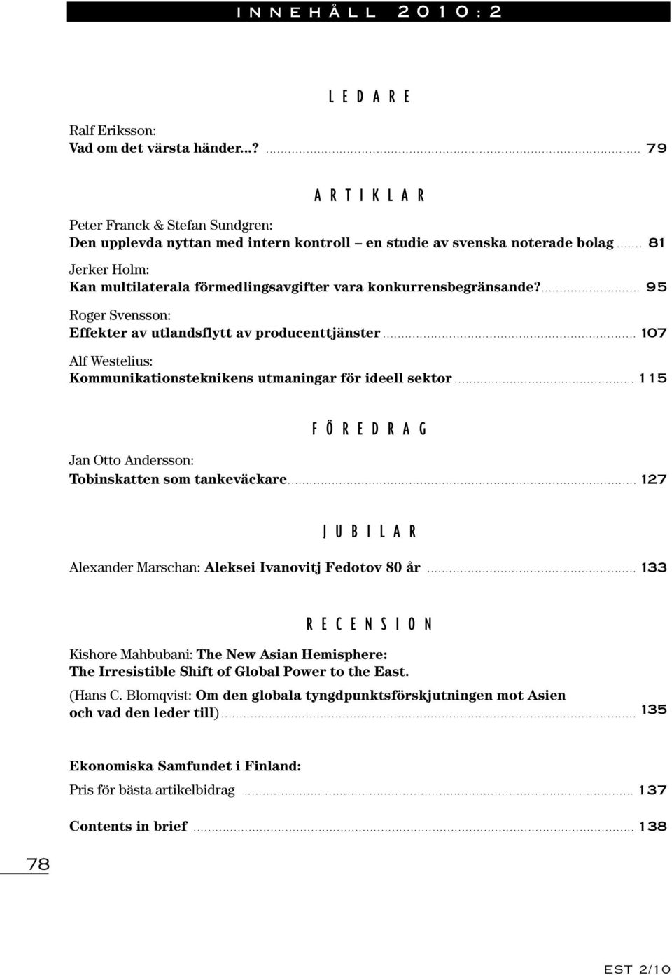 .. 107 Alf Westelius: Kommunikationsteknikens utmaningar för ideell sektor... 115 FÖREDRAG Jan Otto Andersson: Tobinskatten som tankeväckare.
