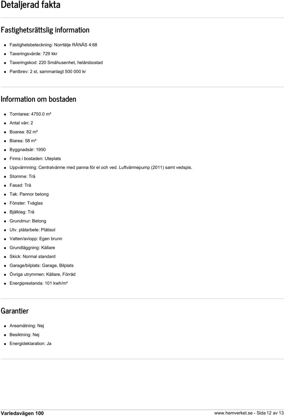 Luftvärmepump (2011) samt vedspis. Stomme: Trä Fasad: Trä Tak: Pannor betong Fönster: Tvåglas Bjälklag: Trä Grundmur: Betong Utv.